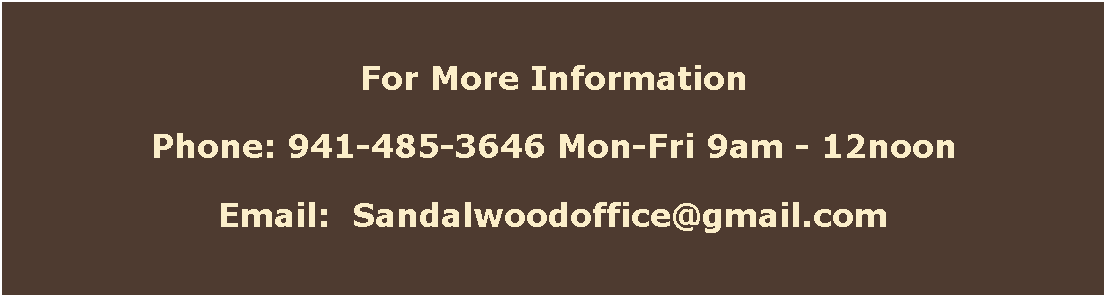 Text Box: For More InformationPhone: 941-485-3646 Mon-Fri 9am - 12noonEmail:  Sandalwoodoffice@gmail.com