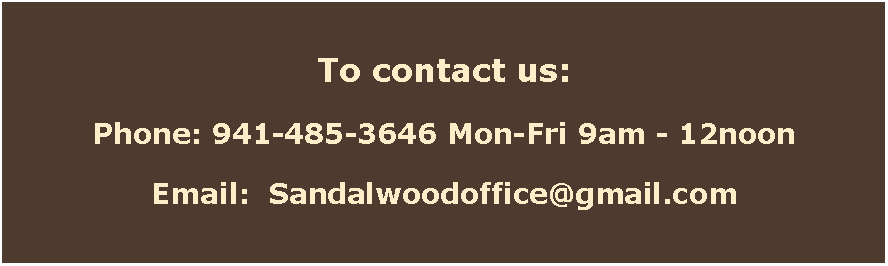 Text Box: To contact us:Phone: 941-485-3646 Mon-Fri 9am - 12noonEmail:  Sandalwoodoffice@gmail.com