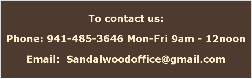 Text Box: To contact us:Phone: 941-485-3646 Mon-Fri 9am - 12noonEmail:  Sandalwoodoffice@gmail.com